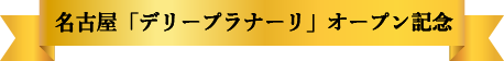 名古屋「デリープラナーリ」オープン記念